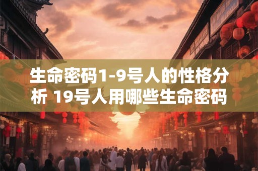 详细阅读:生命密码1-9号人的性格分析 19号人用哪些生命密码揭示性格 生命密码1-9号人的性格分析 19号人用哪些生命密码揭示性格