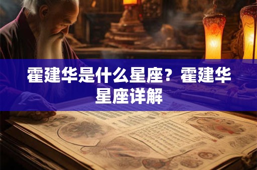 霍建华是什么星座？霍建华星座详解