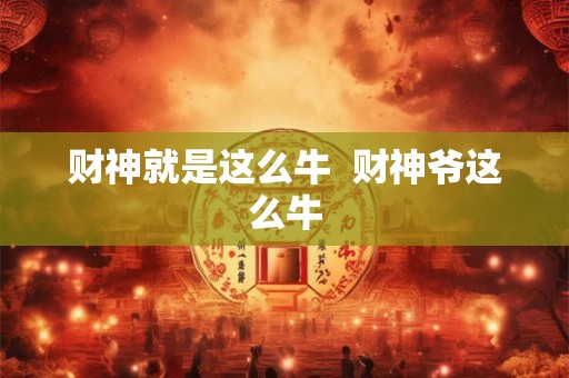 财神就是这么牛  财神爷这么牛