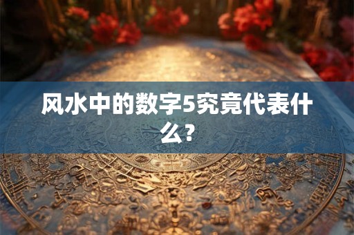 风水中的数字5究竟代表什么？