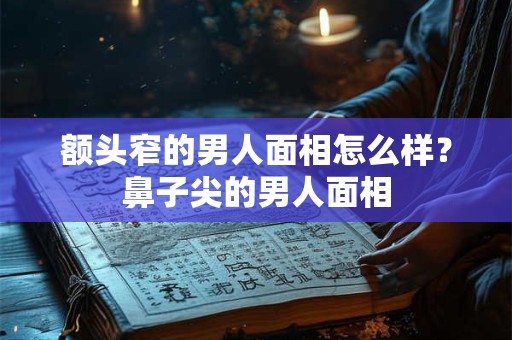 额头窄的男人面相怎么样？鼻子尖的男人面相