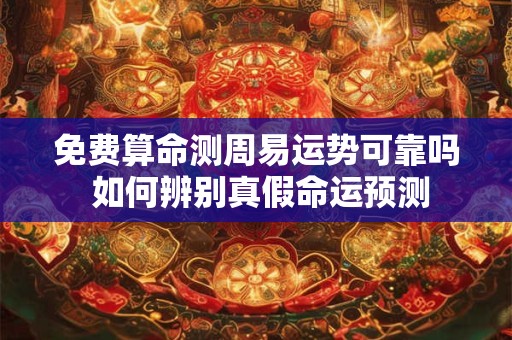 免费算命测周易运势可靠吗 如何辨别真假命运预测