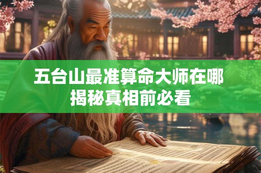五台山最准算命大师在哪 揭秘真相前必看