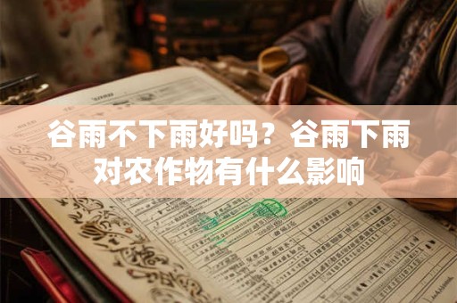 谷雨不下雨好吗？谷雨下雨对农作物有什么影响