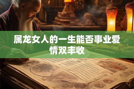 属龙女人的一生能否事业爱情双丰收