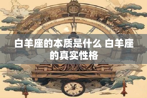 白羊座的本质是什么 白羊座的真实性格