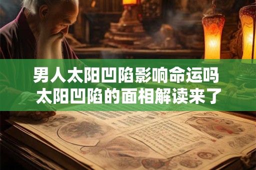 男人太阳凹陷影响命运吗 太阳凹陷的面相解读来了