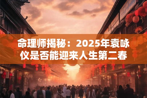 命理师揭秘：2025年袁咏仪是否能迎来人生第二春