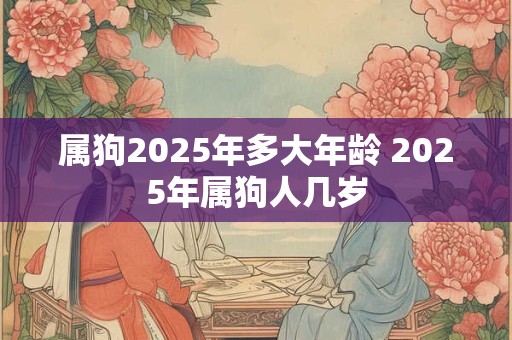 属狗2025年多大年龄 2025年属狗人几岁