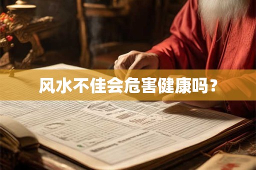 详细阅读:风水不佳会危害健康吗? 风水不佳会危害健康吗?