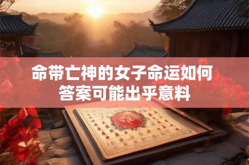 命带亡神的女子命运如何 答案可能出乎意料