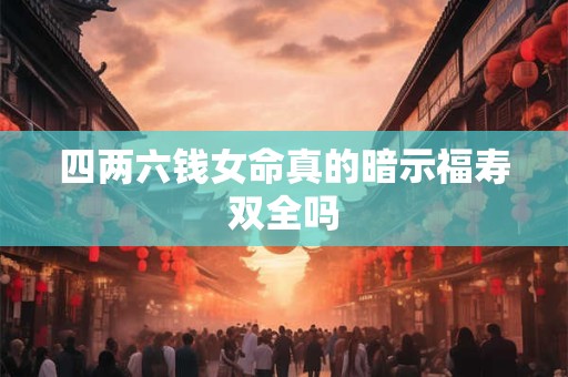 四两六钱女命真的暗示福寿双全吗