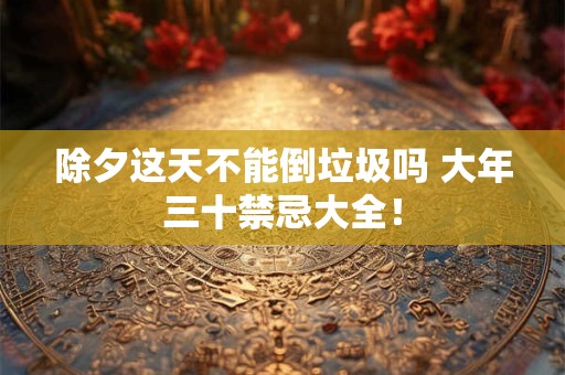 除夕这天不能倒垃圾吗 大年三十禁忌大全！