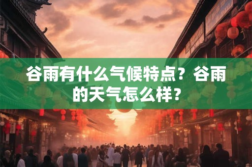 谷雨有什么气候特点？谷雨的天气怎么样？