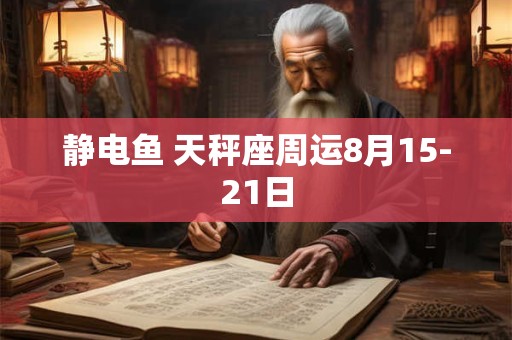 静电鱼 天秤座周运8月15-21日