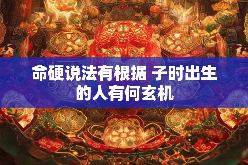 命硬说法有根据 子时出生的人有何玄机