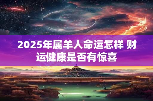 2026年属羊人命运怎样 财运健康是否有惊喜 2026年属羊人命运怎样 财运健康是否有惊喜