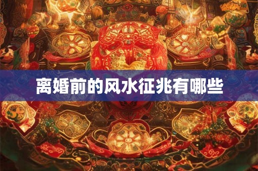 离婚前的风水征兆有哪些