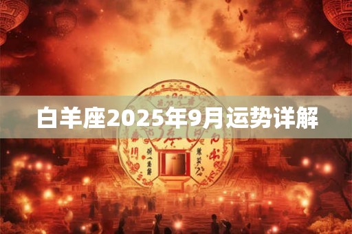 白羊座2025年9月运势详解 白羊座2025年9月运势详解