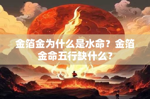 金箔金为什么是水命？金箔金命五行缺什么？