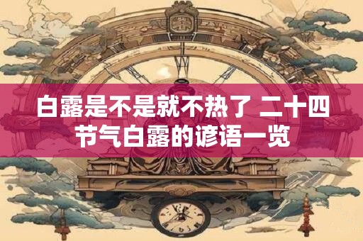 白露是不是就不热了 二十四节气白露的谚语一览