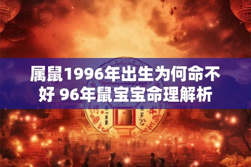 属鼠1996年出生为何命不好 96年鼠宝宝命理解析