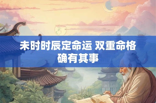 未时时辰定命运 双重命格确有其事