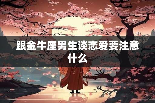 跟金牛座男生谈恋爱要注意什么