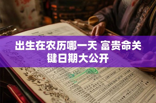出生在农历哪一天 富贵命关键日期大公开