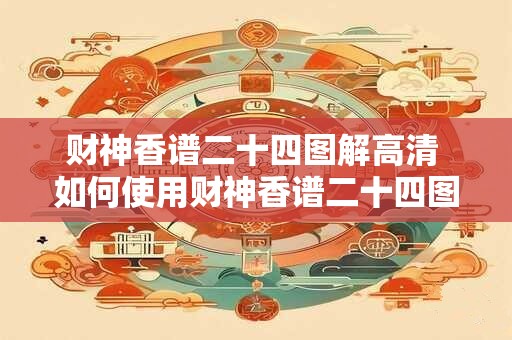 财神香谱二十四图解高清 如何使用财神香谱二十四图解高清