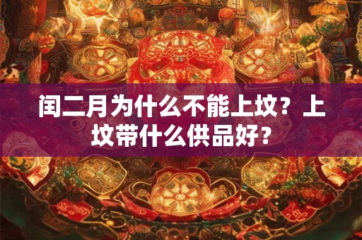 闰二月为什么不能上坟?上坟带什么供品好? 闰二月为什么不能上坟?上坟带什么供品好?