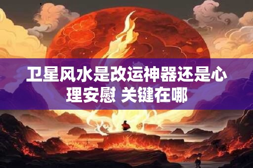 卫星风水是改运神器还是心理安慰 关键在哪