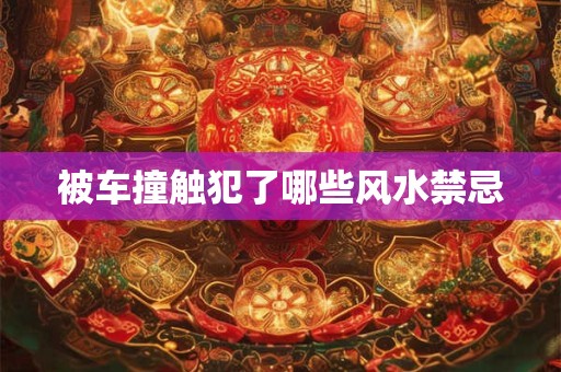 被车撞触犯了哪些风水禁忌