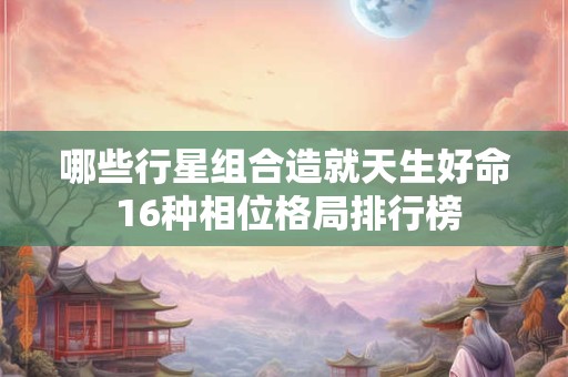 哪些行星组合造就天生好命 16种相位格局排行榜