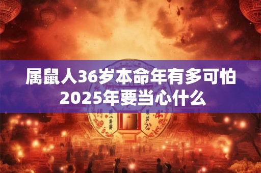 属鼠人36岁本命年有多可怕 2025年要当心什么