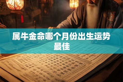 属牛金命哪个月份出生运势最佳
