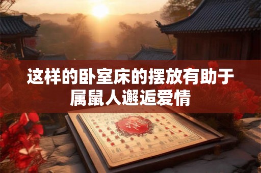 这样的卧室床的摆放有助于属鼠人邂逅爱情