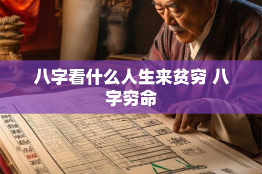 八字看什么人生来贫穷 八字穷命 八字看什么人生来贫穷 八字穷命