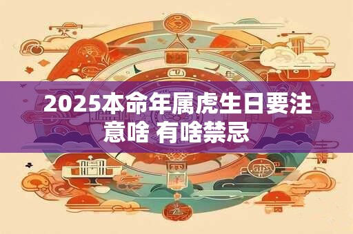 2026本命年属虎生日要注意啥 有啥禁忌
