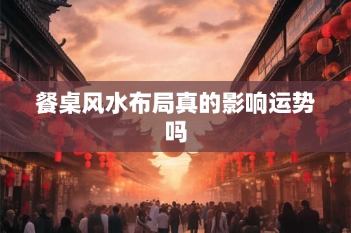 餐桌风水布局真的影响运势吗