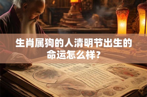 生肖属狗的人清明节出生的命运怎么样？