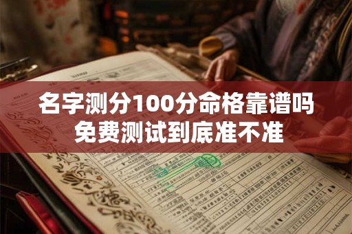 名字测分100分命格靠谱吗 免费测试到底准不准