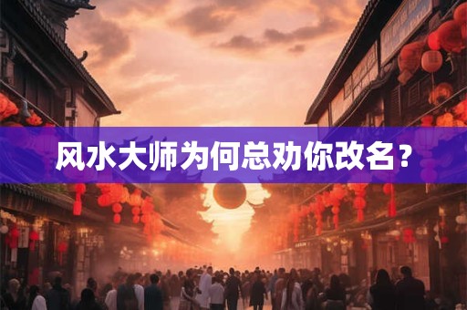 风水大师为何总劝你改名？