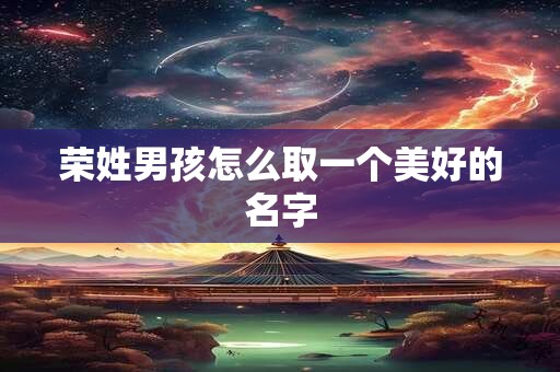 荣姓男孩怎么取一个美好的名字