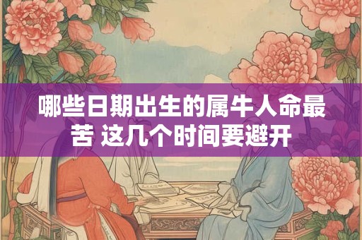 哪些日期出生的属牛人命最苦 这几个时间要避开