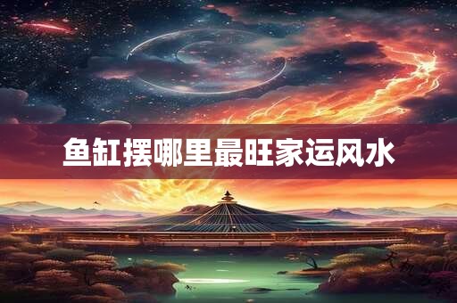 鱼缸摆哪里最旺家运风水