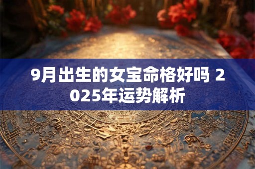 9月出生的女宝命格好吗 2025年运势解析