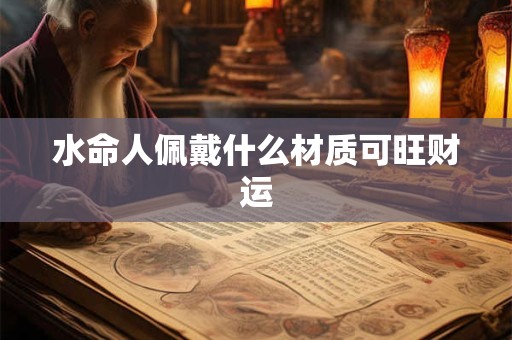 水命人佩戴什么材质可旺财运