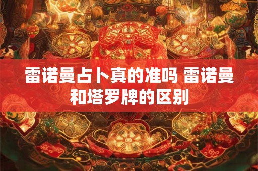 雷诺曼占卜真的准吗 雷诺曼和塔罗牌的区别
