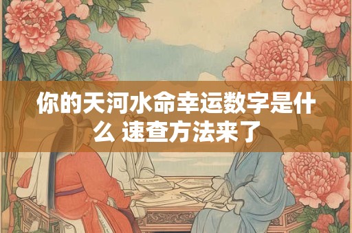 你的天河水命幸运数字是什么 速查方法来了